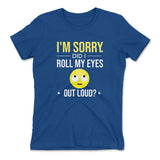 I'm Sorry, Did I Roll My Eyes Out Loud Womens T-Shirt