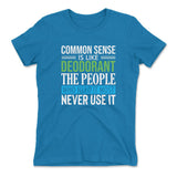 Common Sense Is Like A Deodorant, The People Who Need It The Most Never Use It Womens T-Shirt in Turquoise color