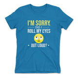 I'm Sorry, Did I Roll My Eyes Out Loud Womens T-Shirt in Turquoise color